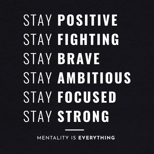 Stay positive Stay fighting Stay brave Stay ambitious Stay focused Stay strong Mentality is everything by Inspirify